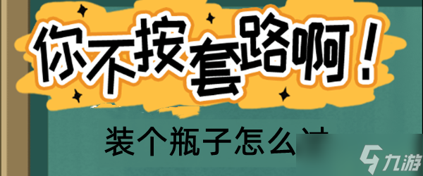 你不按套路啊裝個瓶子怎么過