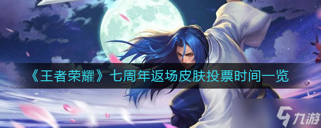 王者荣耀七周年返场皮肤投票时间什么时候 七周年返场皮肤投票时间一览