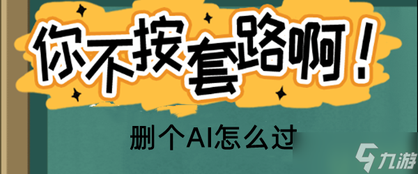 你不按套路啊删个AI怎么过