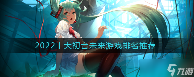 十大初音未来游戏排名推荐2022-有关初音未来的游戏有哪些