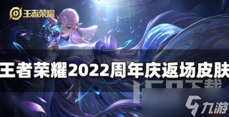 王者荣耀2022周年庆会返场皮肤有哪些 2022周年庆返场皮肤详情