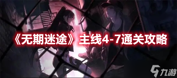 《无期迷途》主线4-7通关攻略