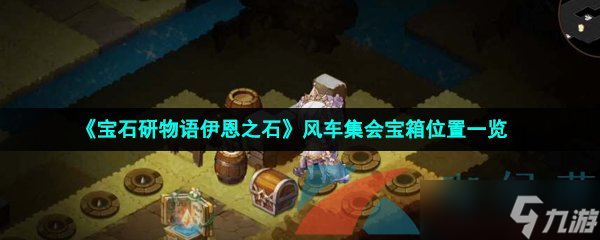 《宝石研物语伊恩之石》风车集会宝箱位置一览
