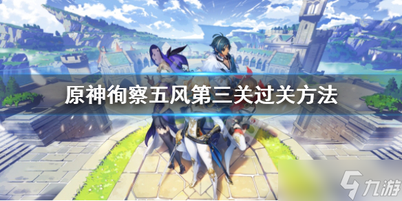 《原神》徇察五风第三关怎么过 徇察五风第三关过关方法
