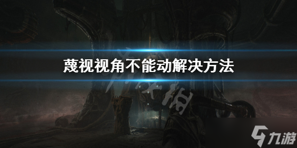 《蔑视》怎么移动视角？视角不能动解决方法