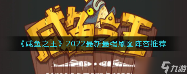 咸鱼之王2022最新刷图阵容怎么搭配 2022最新最强刷图阵容推荐