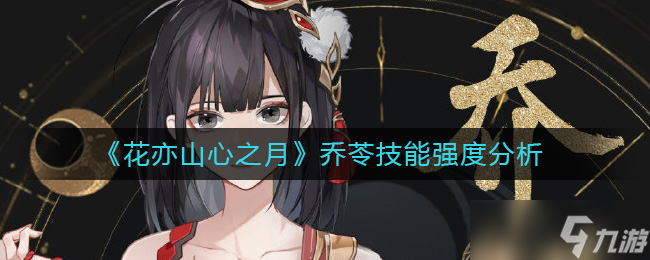 花亦山心之月乔苓怎么样-乔苓技能强度分析