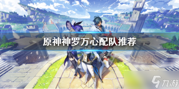 《原神》神罗万心怎么配队 神罗万心配队推荐
