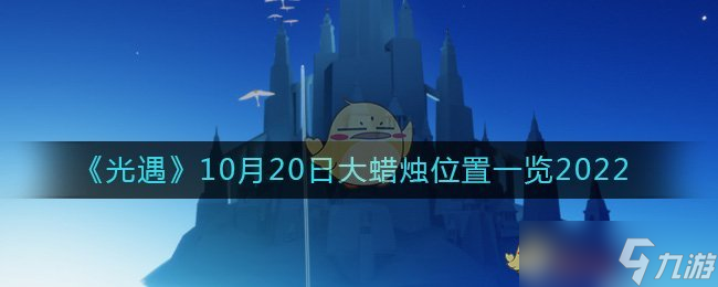 光遇大蠟燭10.20位置在哪2022-10月20日大蠟燭位置一覽2022