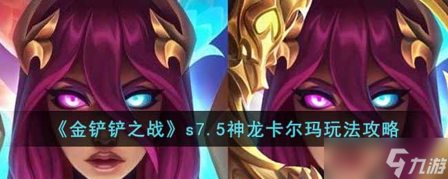 金鏟鏟之戰(zhàn)s7.5神龍卡爾瑪怎么玩 s7.5神龍卡爾瑪玩法攻略