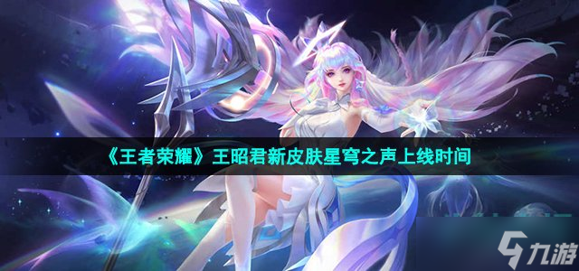 《王者榮耀》王昭君新皮膚星穹之聲上線時間