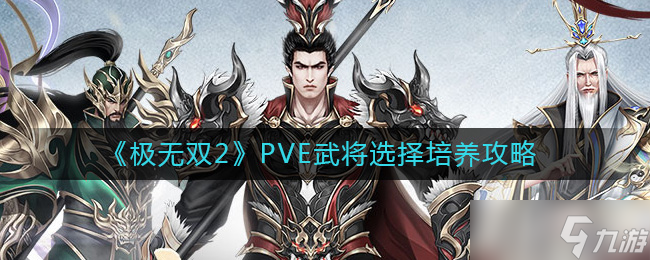 极无双2PVE武将怎么选择 PVE武将选择培养攻略