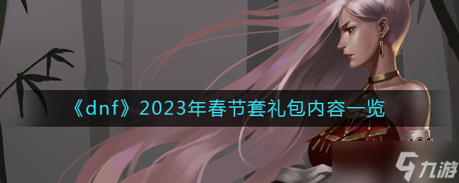 dnf春節(jié)套禮包內容是什么-2023年春節(jié)套禮包內容一覽