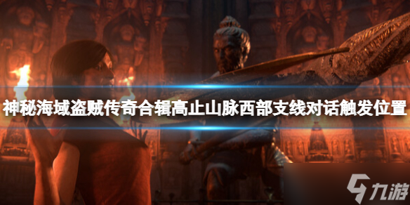 《神秘海域盗贼传奇合辑》高止山脉西部支线对话触发位置