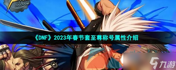 《DNF》2023年春节套至尊称号属性介绍