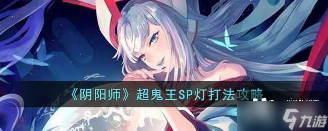 《阴阳师》超鬼王SP灯打法攻略