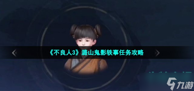 不良人3潞山鬼影轶事任务怎么做-潞州轶事潞山鬼影任务攻略