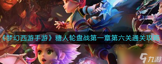 梦幻西游手游糖人轮盘战第一章第六关怎么过-糖人轮盘战第一章第六关通关攻略