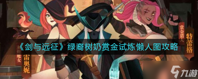 《剑与远征》绿裔树奶赏金试炼怎么过 绿裔树奶赏金试炼懒人图攻略