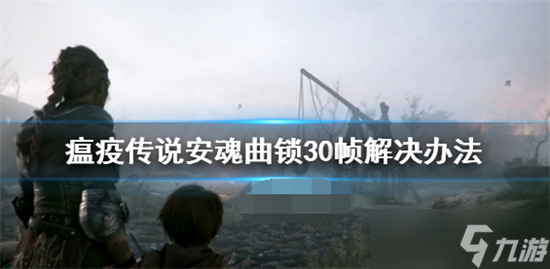 瘟疫传说安魂曲锁30帧怎么办 瘟疫传说安魂曲锁30帧解决方法