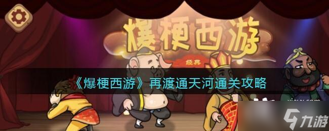 《爆梗西游》再渡通天河通关攻略