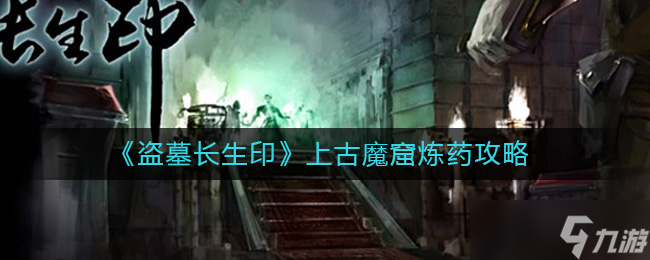 盗墓长生印上古魔窟炼药怎么玩 上古魔窟炼药攻略