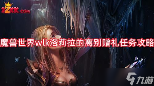 魔兽世界wlk洛莉拉的离别赠礼怎么做?洛莉拉的离别赠礼任务攻略