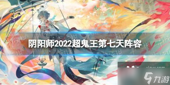 阴阳师2022超鬼王第七天阵容