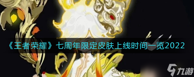 王者榮耀2022七周年限定皮膚什么時候出-2022七周年限定皮膚上線時間一覽