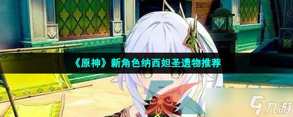 《原神》新角色纳西妲圣遗物推荐
