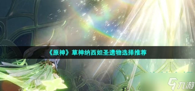 原神纳西妲圣遗物怎么选 草神纳西妲圣遗物选择推荐