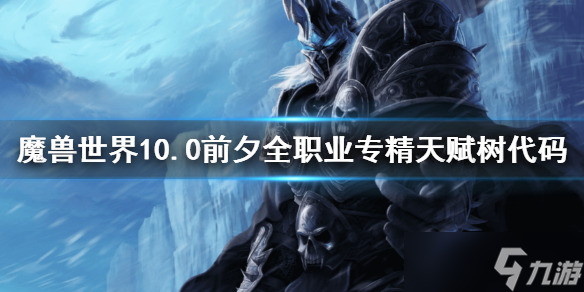 《魔獸世界》10.0前夕全職業(yè)專精天賦樹代碼 10.0全職業(yè)專精天賦樹代碼