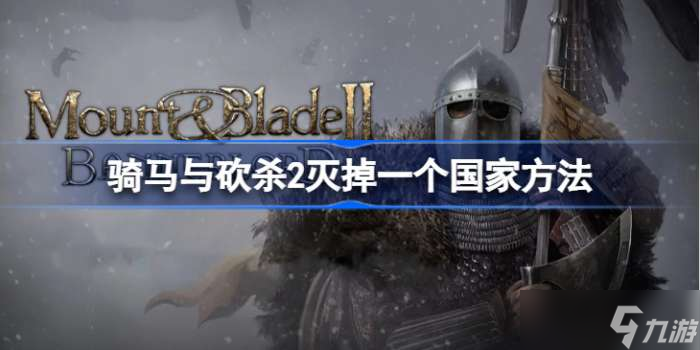 騎馬與砍殺2如何徹底消滅一個(gè)國(guó)家 騎馬與砍殺2滅掉一個(gè)國(guó)家方法