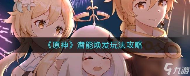 原神潜能焕发怎么玩-潜能焕发玩法攻略