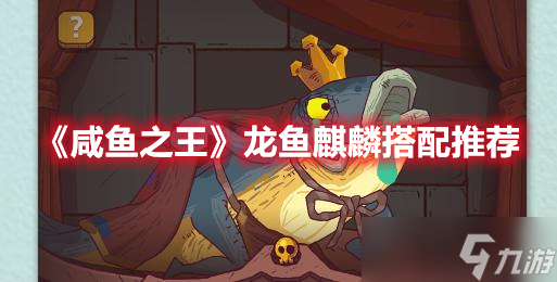 《咸魚之王》龍魚麒麟搭配推薦