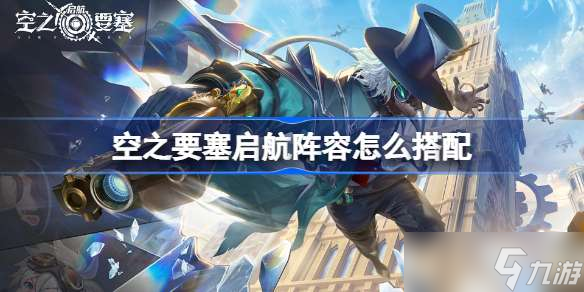 空之要塞启航阵容怎么搭配 空之要塞启航2022新手阵容搭配攻略