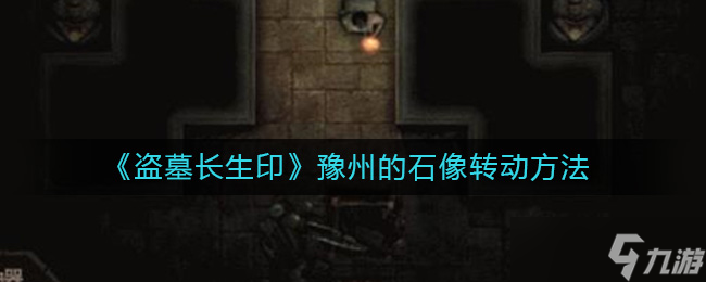 盗墓长生印豫州的石像怎么转动-豫州的石像转动方法