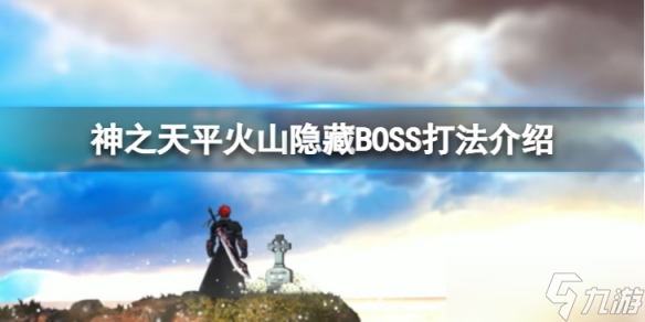 《神之天平》火山隐藏BOSS怎么打？火山隐藏BOSS打法介绍