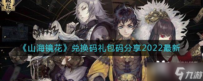 《山海镜花》兑换码礼包码分享2022最新