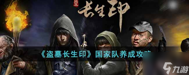 盗墓长生印国家队怎么养成 国家队养成攻略