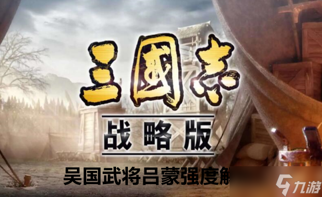 三国志战略版吴国武将吕蒙强度解析