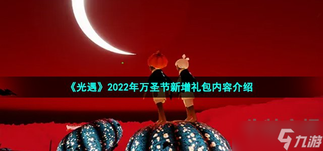 2022光遇万圣节活动礼包有什么-2022年万圣节新增礼包内容介绍