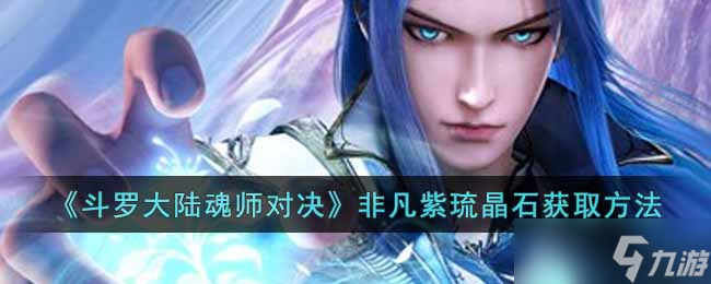 斗罗大陆魂师对决非凡紫琉晶石怎么获得-非凡紫琉晶石获取方法