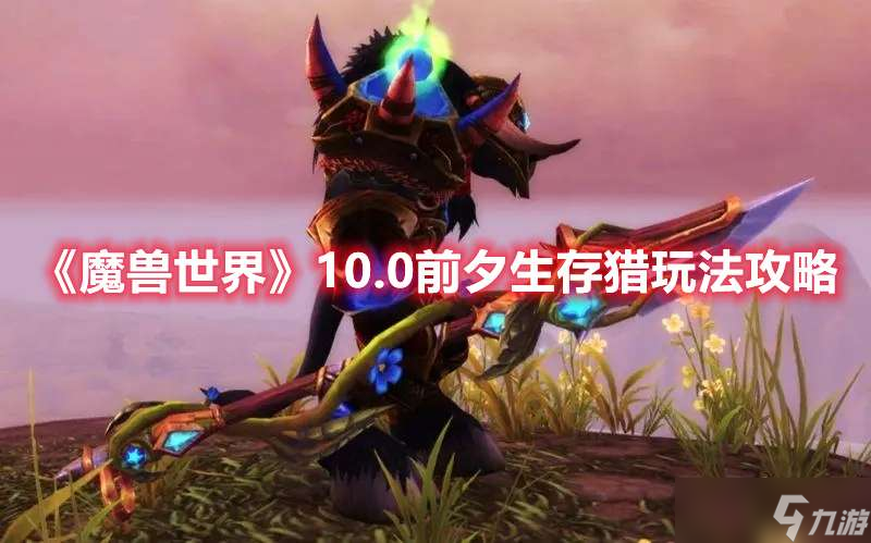 魔獸世界10.0版本前夕生存獵玩法攻略一覽