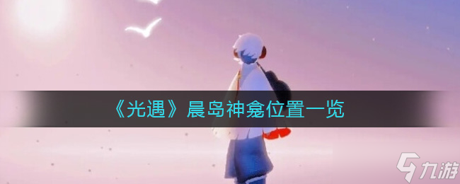 光遇晨岛神龛在哪里-晨岛神龛位置一览
