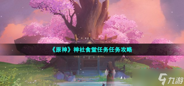 原神神社食堂任务任务怎么做 神社食堂任务任务攻略