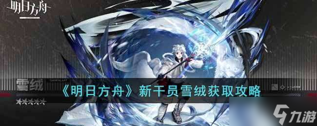 明日方舟新干員雪絨獲取攻略 明日方舟新干員雪絨怎么獲取