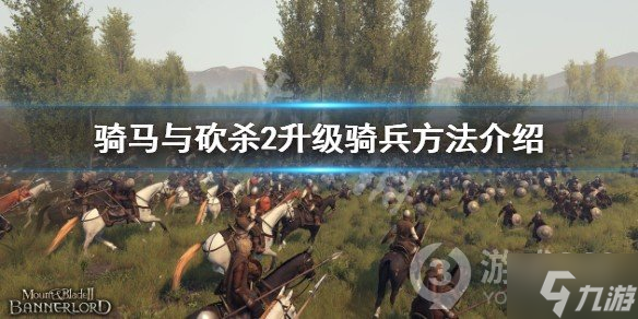 《骑马与砍杀2》怎么升级骑兵，升级骑兵方法介绍