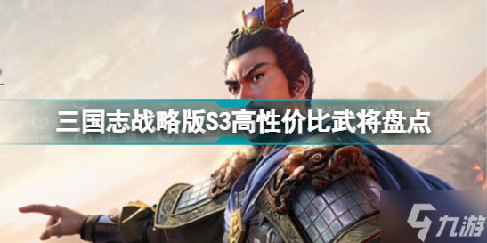 《三国志战略版》S3高性价比武将盘点 S3有哪些高性价比武将