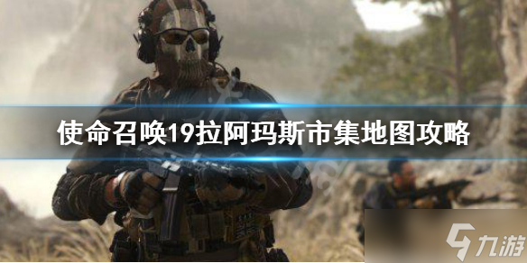 《使命召唤19现代战争2》拉阿玛斯市集怎么玩？拉阿玛斯市集地图攻略